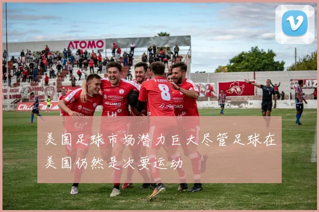美国足球市场潜力巨大尽管足球在美国仍然是次要运动