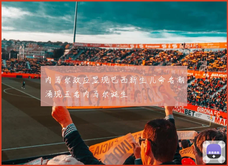 内马尔效应显现巴西新生儿命名潮涌现五名内马尔诞生