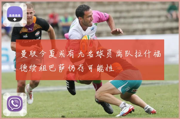 曼联今夏或有九名球员离队拉什福德续租巴萨仍存可能性