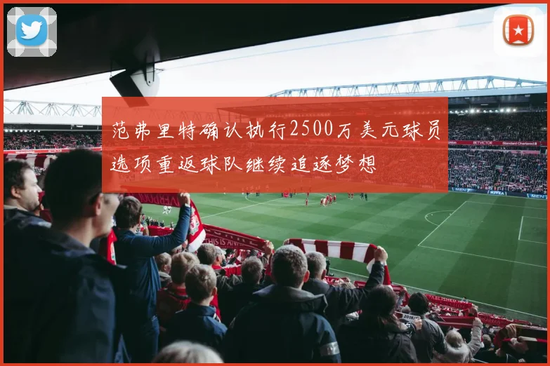 范弗里特确认执行2500万美元球员选项重返球队继续追逐梦想