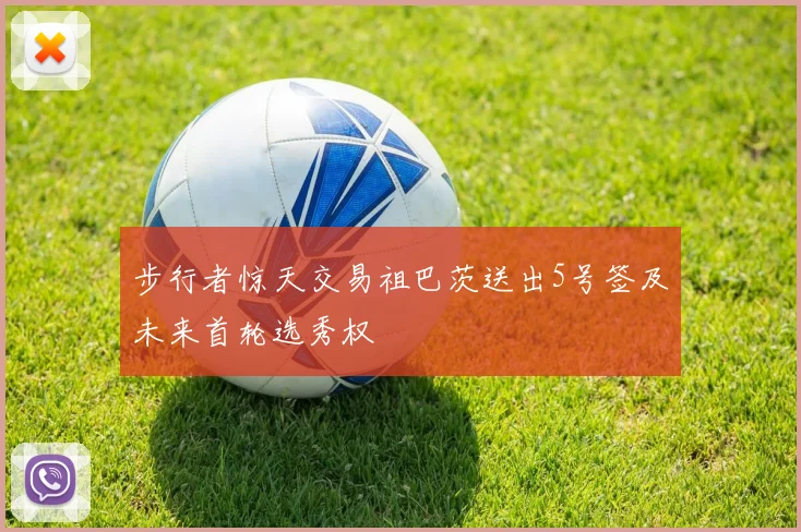 步行者惊天交易祖巴茨送出5号签及未来首轮选秀权
