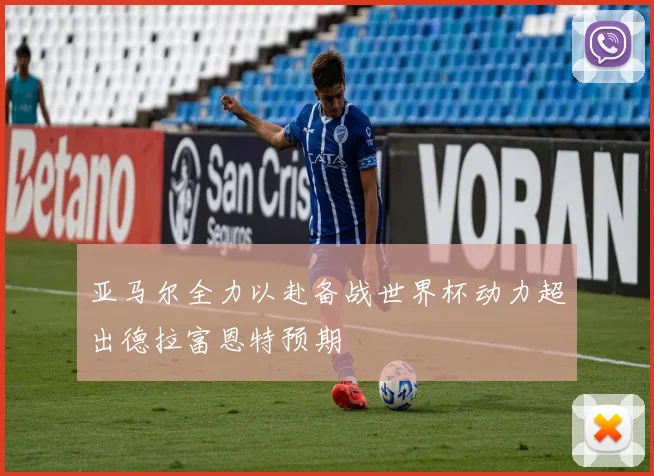 亚马尔全力以赴备战世界杯动力超出德拉富恩特预期