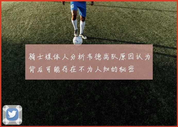 骑士媒体人分析韦德离队原因认为背后可能存在不为人知的秘密