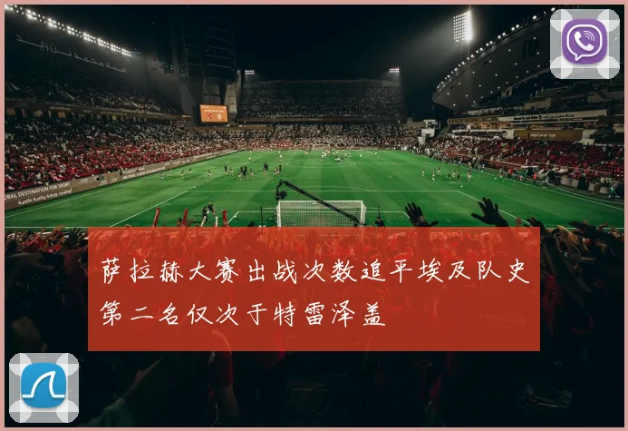 萨拉赫大赛出战次数追平埃及队史第二名仅次于特雷泽盖