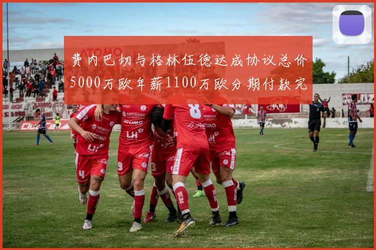 费内巴切与格林伍德达成协议总价5000万欧年薪1100万欧分期付款完成交易