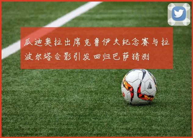 瓜迪奥拉出席克鲁伊夫纪念赛与拉波尔塔合影引发回归巴萨猜测