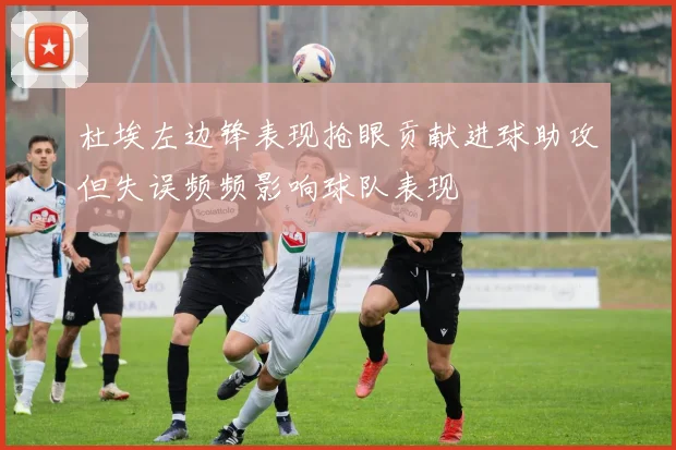 杜埃左边锋表现抢眼贡献进球助攻但失误频频影响球队表现