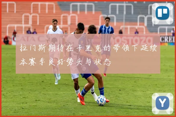 拉门斯期待在卡里克的带领下延续本赛季良好势头与状态