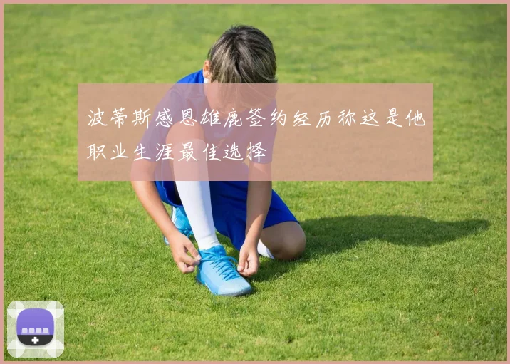 波蒂斯感恩雄鹿签约经历称这是他职业生涯最佳选择