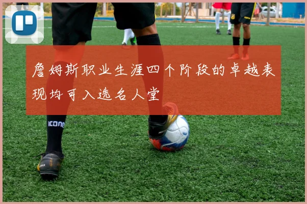詹姆斯职业生涯四个阶段的卓越表现均可入选名人堂
